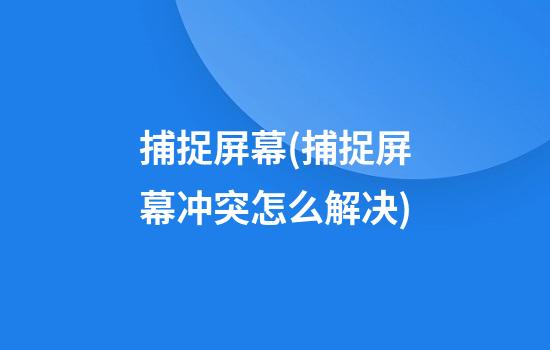 捕捉屏幕(捕捉屏幕冲突怎么解决)