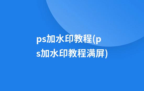 ps加水印教程(ps加水印教程满屏)