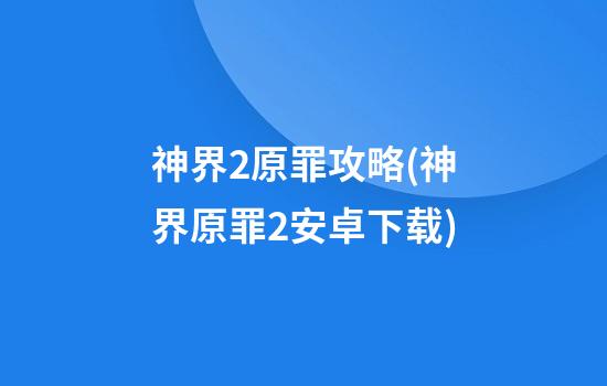 神界2原罪攻略(神界原罪2安卓下载)