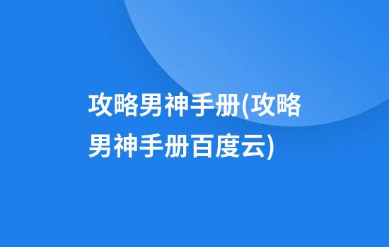 攻略男神手册(攻略男神手册百度云)