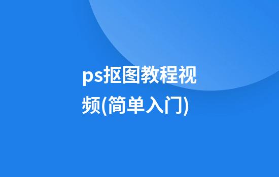 ps抠图教程视频(简单入门)