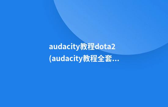 audacity教程dota2(audacity教程全套)