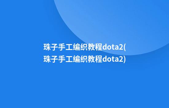 珠子手工编织教程dota2(珠子手工编织教程dota2)