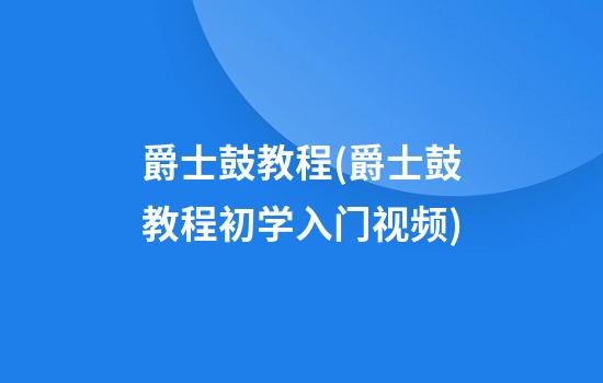 爵士鼓教程(爵士鼓教程初学入门视频)