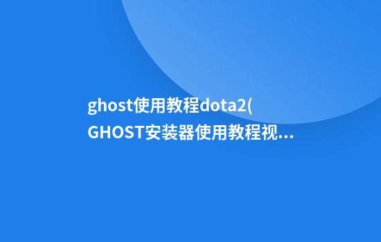 ghost使用教程dota2(GHOST安装器使用教程视频)