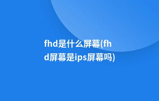 fhd是什么屏幕(fhd屏幕是ips屏幕吗)