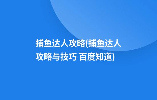 捕鱼达人攻略(捕鱼达人攻略与技巧 百度知道)