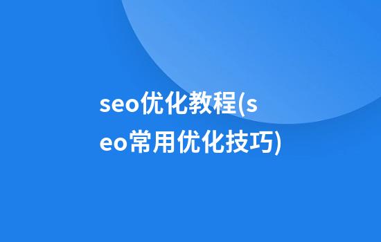 seo优化教程(seo常用优化技巧)