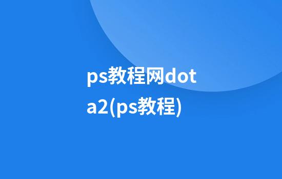 ps教程网dota2(ps教程)