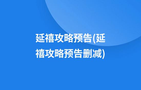 延禧攻略预告(延禧攻略预告删减)