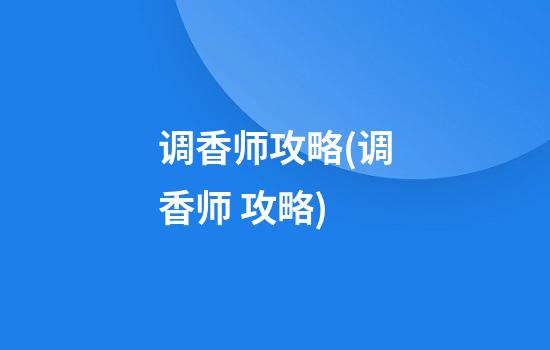 调香师攻略(调香师 攻略)