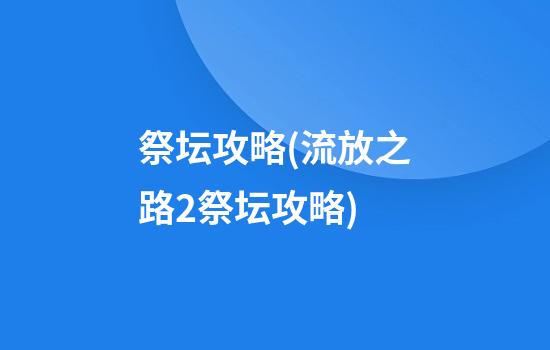 祭坛攻略(流放之路2祭坛攻略)