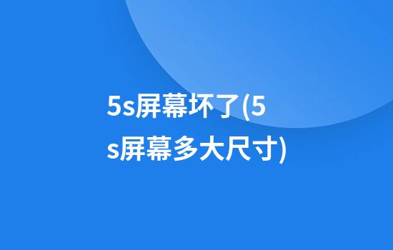 5s屏幕坏了(5s屏幕多大尺寸)