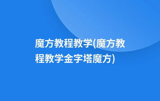 魔方教程教学(魔方教程教学金字塔魔方)