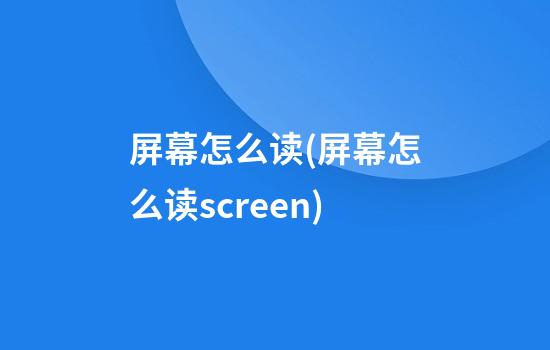 屏幕怎么读(屏幕怎么读screen)