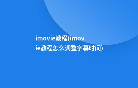 imovie教程(imovie教程怎么调整字幕时间)