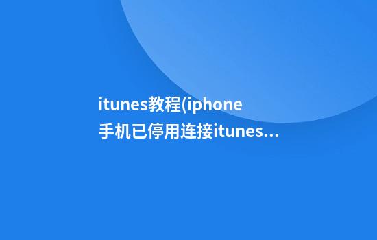 itunes教程(iphone手机已停用连接itunes教程)