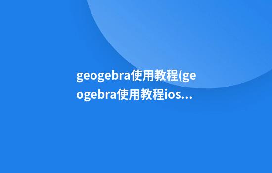 geogebra使用教程(geogebra使用教程ios)