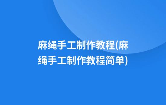 麻绳手工制作教程(麻绳手工制作教程简单)