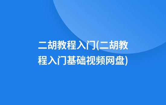 二胡教程入门(二胡教程入门基础视频网盘)