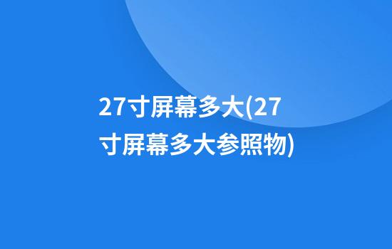 27寸屏幕多大(27寸屏幕多大参照物)