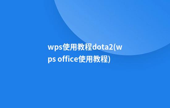 wps使用教程dota2(wps office使用教程)