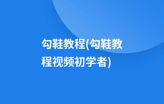 勾鞋教程(勾鞋教程视频初学者)