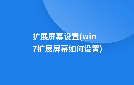 扩展屏幕设置(win7扩展屏幕如何设置)