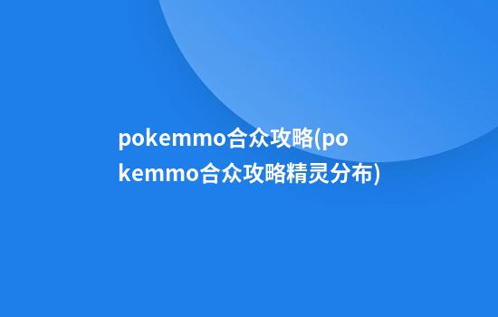 pokemmo合众攻略(pokemmo合众攻略精灵分布)