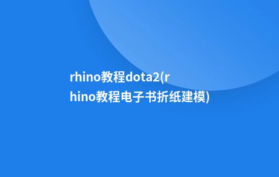 rhino教程dota2(rhino教程电子书折纸建模)