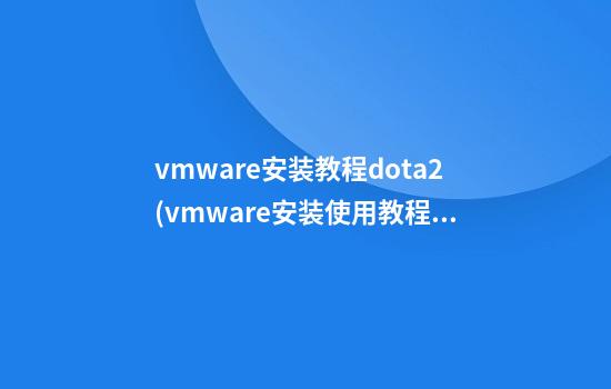 vmware安装教程dota2(vmware安装使用教程)