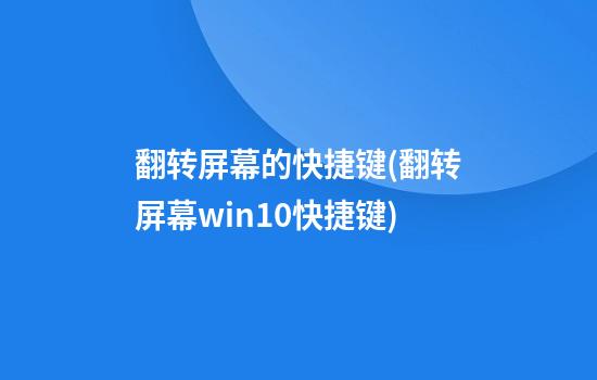 翻转屏幕的快捷键(翻转屏幕win10快捷键)