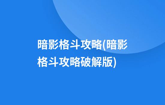 暗影格斗攻略(暗影格斗攻略破解版)