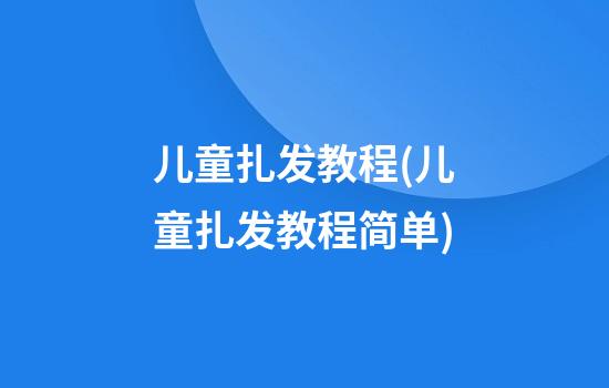 儿童扎发教程(儿童扎发教程简单)