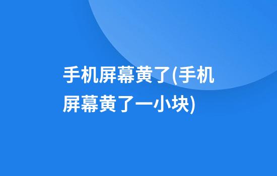 手机屏幕黄了(手机屏幕黄了一小块)