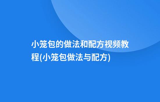 小笼包的做法和配方视频教程(小笼包做法与配方)