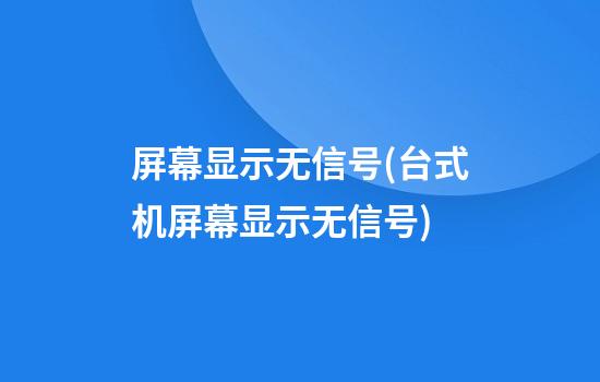 屏幕显示无信号(台式机屏幕显示无信号)