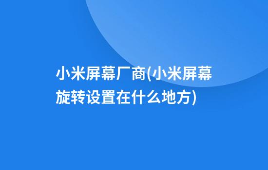 小米屏幕厂商(小米屏幕旋转设置在什么地方)