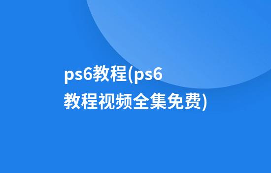 ps6教程(ps6教程视频全集免费)