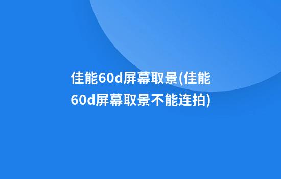 佳能60d屏幕取景(佳能60d屏幕取景不能连拍)