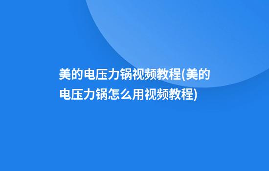 美的电压力锅视频教程(美的电压力锅怎么用视频教程)