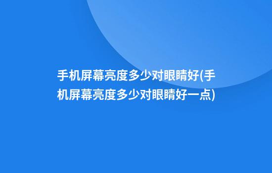 手机屏幕亮度多少对眼睛好(手机屏幕亮度多少对眼睛好一点)