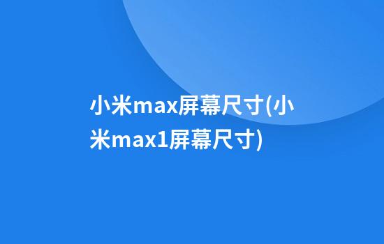 小米max屏幕尺寸(小米max1屏幕尺寸)