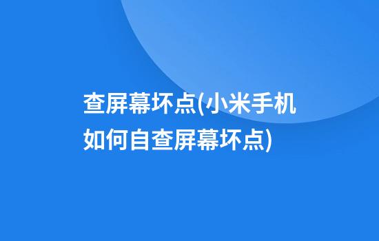 查屏幕坏点(小米手机如何自查屏幕坏点)