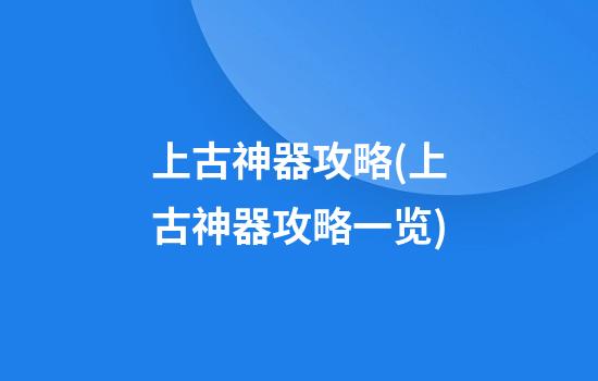 上古神器攻略(上古神器攻略一览)