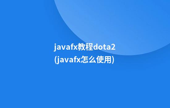 javafx教程dota2(javafx怎么使用)