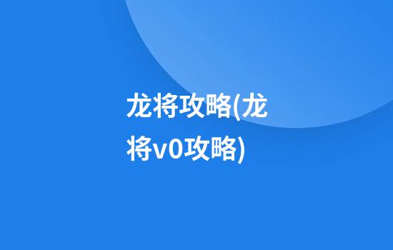 龙将攻略(龙将v0攻略)