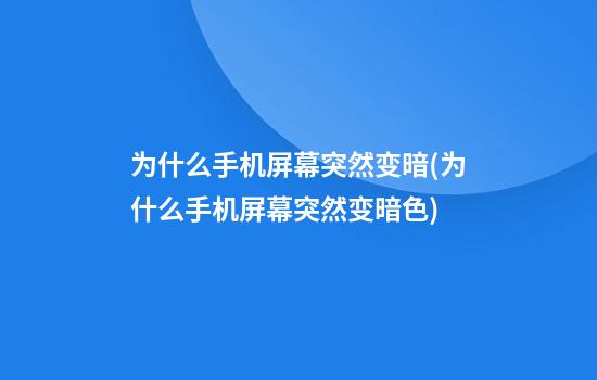 为什么手机屏幕突然变暗(为什么手机屏幕突然变暗色)