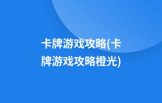 卡牌游戏攻略(卡牌游戏攻略橙光)