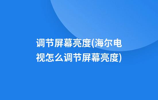 调节屏幕亮度(海尔电视怎么调节屏幕亮度)